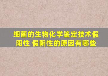 细菌的生物化学鉴定技术假阳性 假阴性的原因有哪些